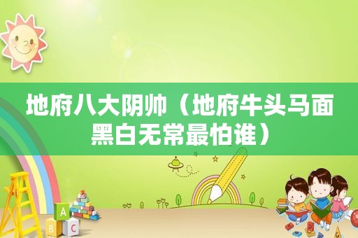 地府八大阴帅（地府牛头马面黑白无常最怕谁）