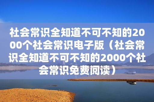 社会常识全知道不可不知的2000个社会常识电子版（社会常识全知道不可不知的2000个社会常识免费阅读）