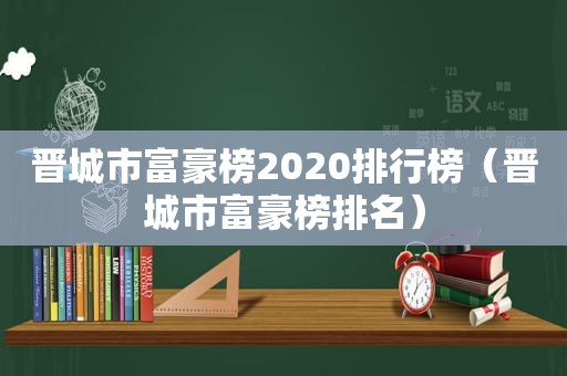 晋城市富豪榜2020排行榜（晋城市富豪榜排名）