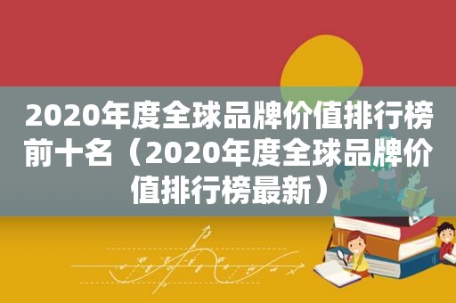 2020年度全球品牌价值排行榜前十名（2020年度全球品牌价值排行榜最新）