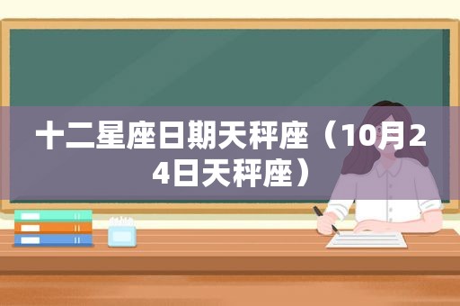 十二星座日期天秤座（10月24日天秤座）