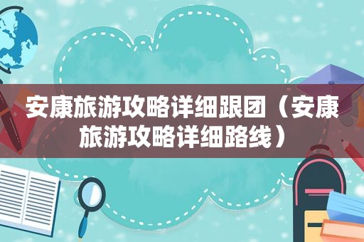 安康旅游攻略详细跟团（安康旅游攻略详细路线）