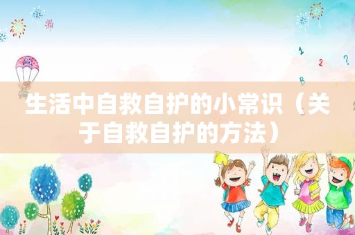 生活中自救自护的小常识（关于自救自护的方法）