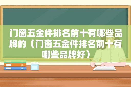 门窗五金件排名前十有哪些品牌的（门窗五金件排名前十有哪些品牌好）