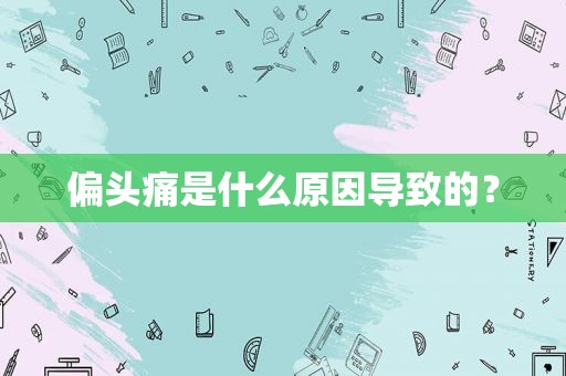 偏头痛是什么原因导致的？