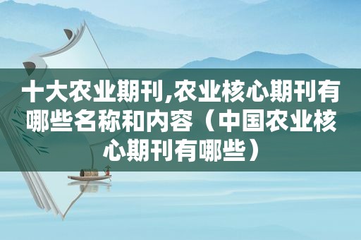 十大农业期刊,农业核心期刊有哪些名称和内容（中国农业核心期刊有哪些）