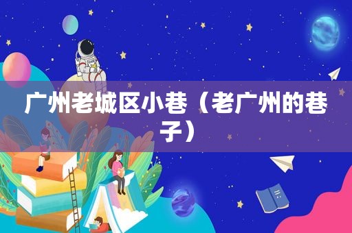 广州老城区小巷（老广州的巷子）
