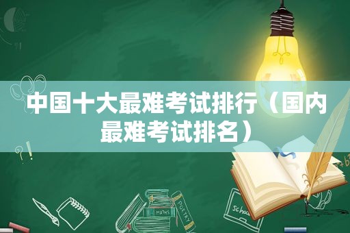 中国十大最难考试排行（国内最难考试排名）