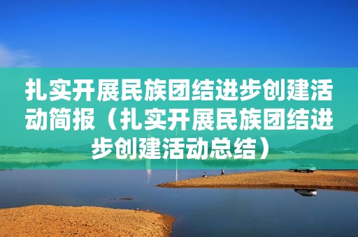扎实开展民族团结进步创建活动简报（扎实开展民族团结进步创建活动总结）