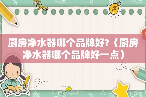 厨房净水器哪个品牌好?（厨房净水器哪个品牌好一点）
