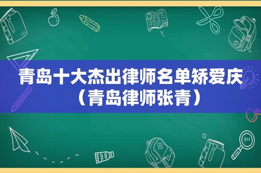 青岛十大杰出律师名单矫爱庆（青岛律师张青）
