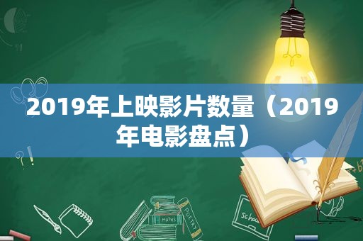 2019年上映影片数量（2019年电影盘点）