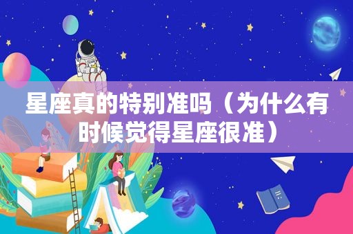 星座真的特别准吗（为什么有时候觉得星座很准）