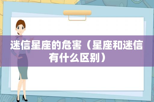 迷信星座的危害（星座和迷信有什么区别）