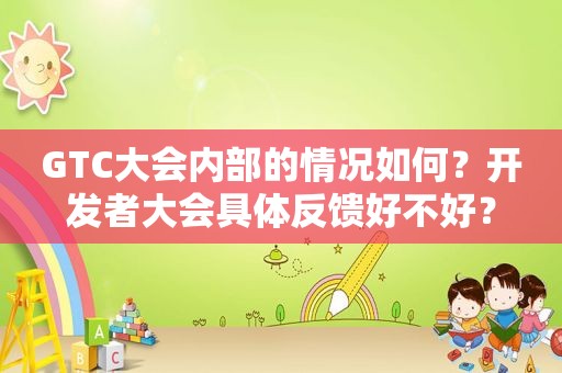 GTC大会内部的情况如何？开发者大会具体反馈好不好？
