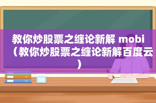 教你炒股票之缠论新解 mobi（教你炒股票之缠论新解百度云）