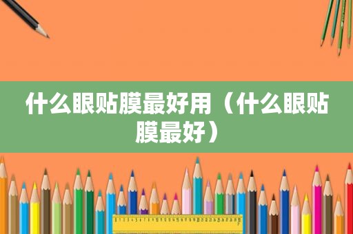 什么眼贴膜最好用（什么眼贴膜最好）