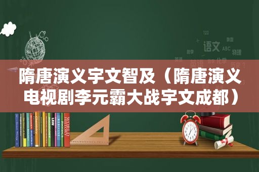 隋唐演义宇文智及（隋唐演义电视剧李元霸大战宇文成都）