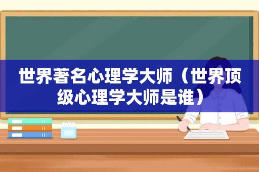 世界著名心理学大师（世界顶级心理学大师是谁）