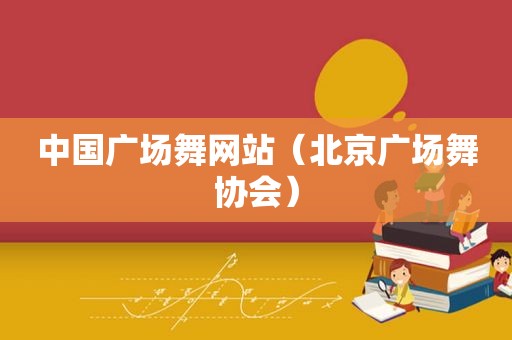 中国广场舞网站（北京广场舞协会）