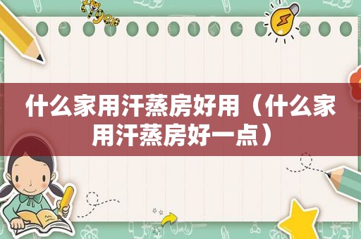 什么家用汗蒸房好用（什么家用汗蒸房好一点）