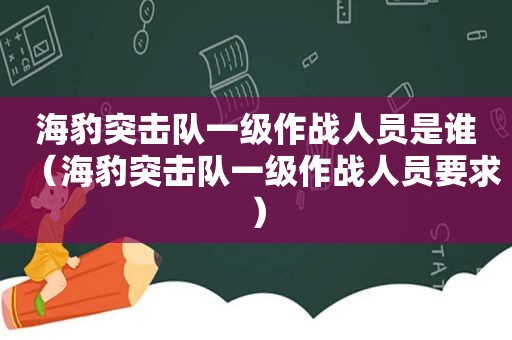 海豹突击队一级作战人员是谁（海豹突击队一级作战人员要求）