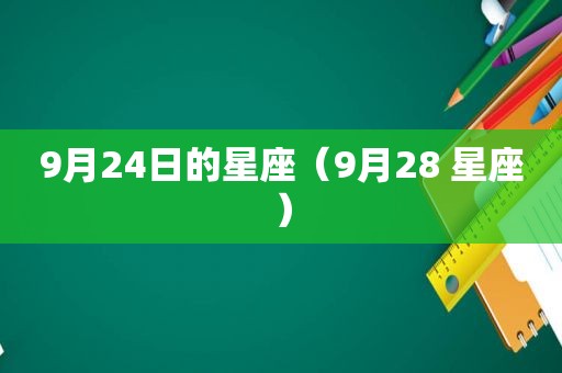9月24日的星座（9月28 星座）