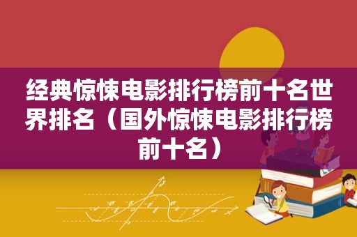 经典惊悚电影排行榜前十名世界排名（国外惊悚电影排行榜前十名）