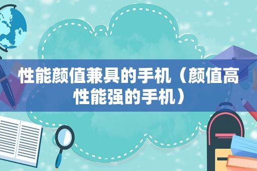 性能颜值兼具的手机（颜值高性能强的手机）