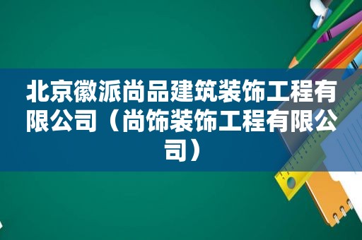 北京徽派尚品建筑装饰工程有限公司（尚饰装饰工程有限公司）