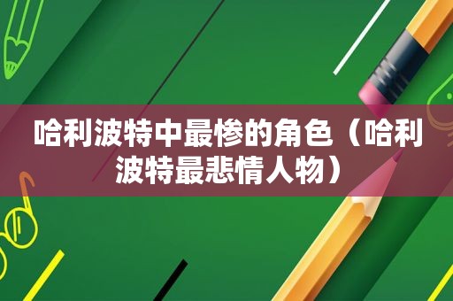 哈利波特中最惨的角色（哈利波特最悲情人物）