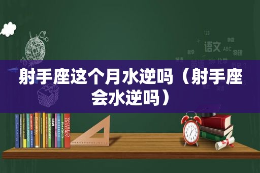 射手座这个月水逆吗（射手座会水逆吗）