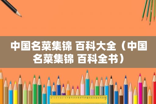 中国名菜集锦 百科大全（中国名菜集锦 百科全书）