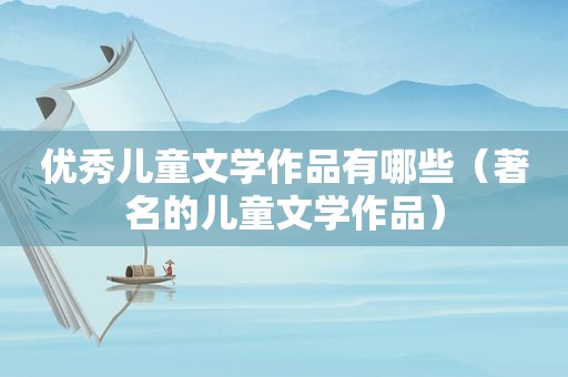 优秀儿童文学作品有哪些（著名的儿童文学作品）