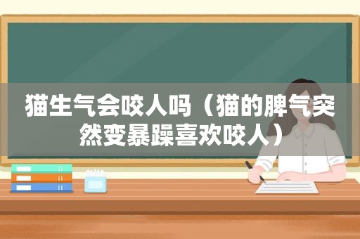 猫生气会咬人吗（猫的脾气突然变暴躁喜欢咬人）