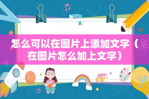 怎么可以在图片上添加文字（在图片怎么加上文字）