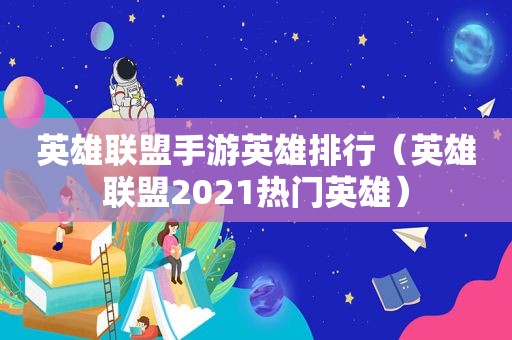 英雄联盟手游英雄排行（英雄联盟2021热门英雄）
