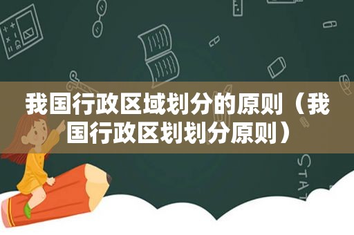 我国行政区域划分的原则（我国行政区划划分原则）