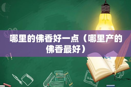 哪里的佛香好一点（哪里产的佛香最好）
