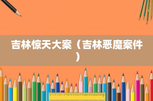 吉林惊天大案（吉林恶魔案件）