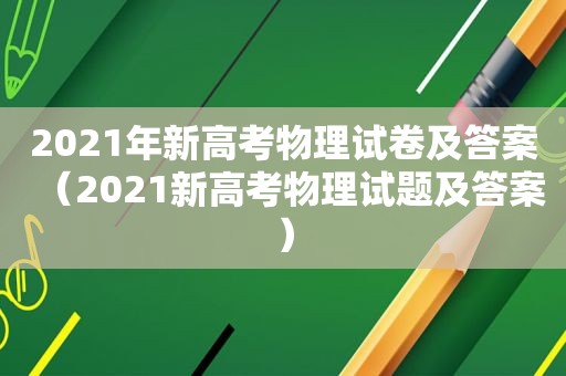 2021年新高考物理试卷及答案（2021新高考物理试题及答案）