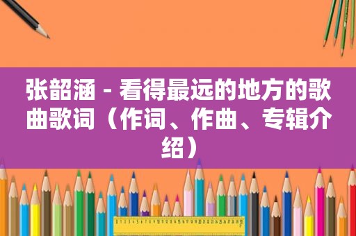 张韶涵 - 看得最远的地方的歌曲歌词（作词、作曲、专辑介绍）