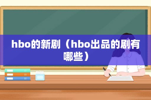 hbo的新剧（hbo出品的剧有哪些）