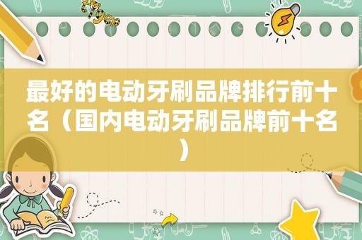 最好的电动牙刷品牌排行前十名（国内电动牙刷品牌前十名）