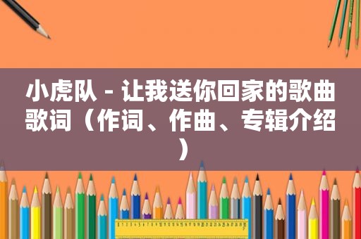 小虎队 - 让我送你回家的歌曲歌词（作词、作曲、专辑介绍）