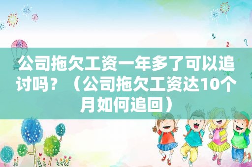 公司拖欠工资一年多了可以追讨吗？（公司拖欠工资达10个月如何追回）