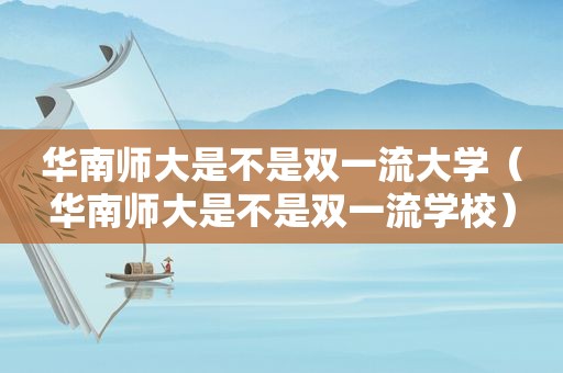 华南师大是不是双一流大学（华南师大是不是双一流学校）