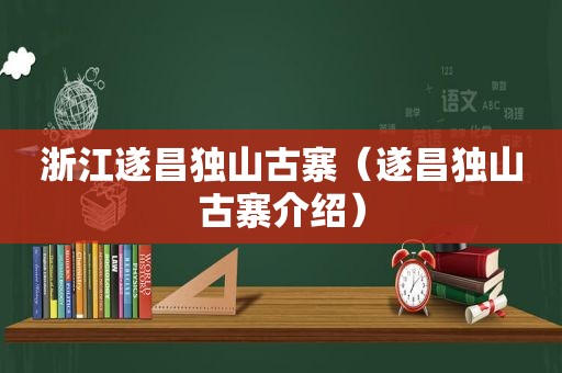 浙江遂昌独山古寨（遂昌独山古寨介绍）