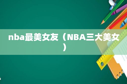 nba最美女友（NBA三大美女）