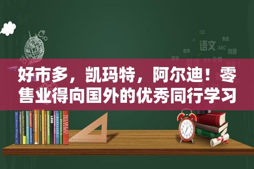 好市多，凯玛特，阿尔迪！零售业得向国外的优秀同行学习